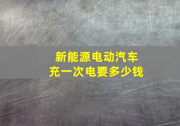 新能源电动汽车充一次电要多少钱