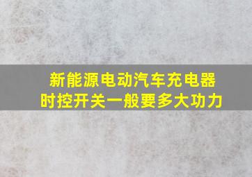 新能源电动汽车充电器时控开关一般要多大功力