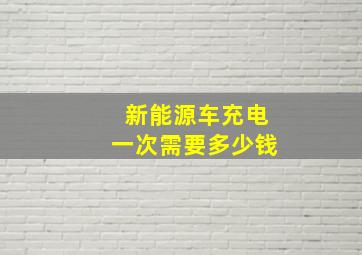 新能源车充电一次需要多少钱