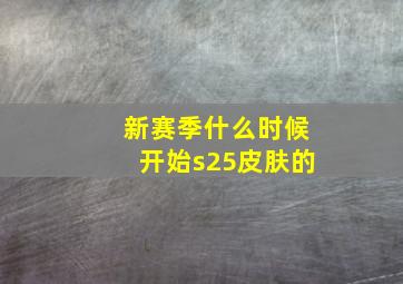 新赛季什么时候开始s25皮肤的