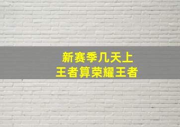 新赛季几天上王者算荣耀王者