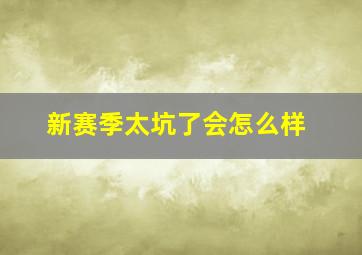 新赛季太坑了会怎么样