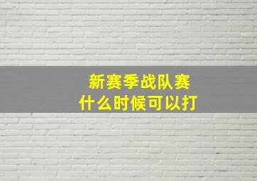 新赛季战队赛什么时候可以打