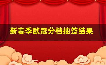 新赛季欧冠分档抽签结果