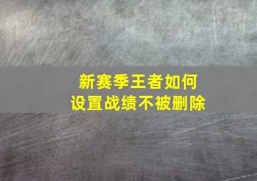 新赛季王者如何设置战绩不被删除