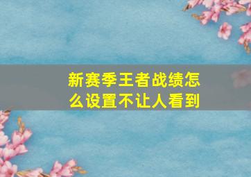 新赛季王者战绩怎么设置不让人看到