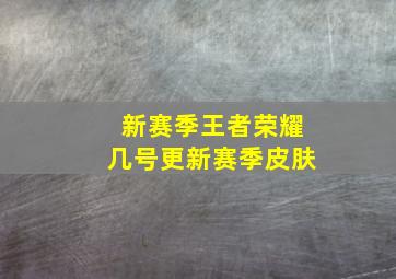 新赛季王者荣耀几号更新赛季皮肤