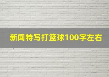 新闻特写打篮球100字左右