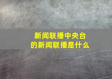 新闻联播中央台的新闻联播是什么