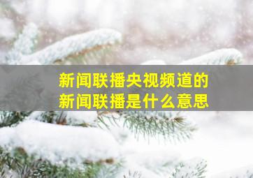 新闻联播央视频道的新闻联播是什么意思