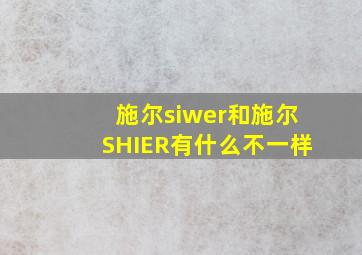 施尔siwer和施尔SHIER有什么不一样