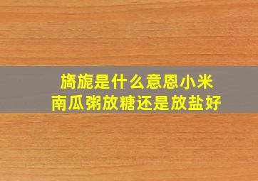 旖旎是什么意恩小米南瓜粥放糖还是放盐好