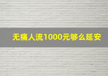 无痛人流1000元够么延安