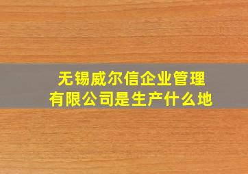 无锡威尔信企业管理有限公司是生产什么地