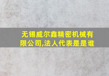 无锡威尔鑫精密机械有限公司,法人代表是是谁