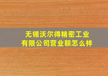 无锡沃尔得精密工业有限公司营业额怎么样