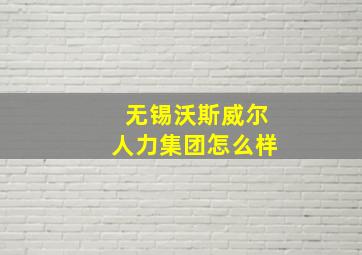 无锡沃斯威尔人力集团怎么样