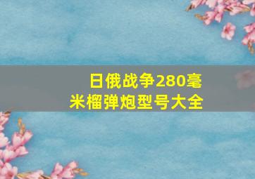 日俄战争280毫米榴弹炮型号大全