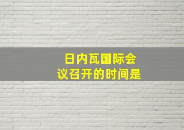 日内瓦国际会议召开的时间是