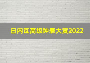 日内瓦高级钟表大赏2022