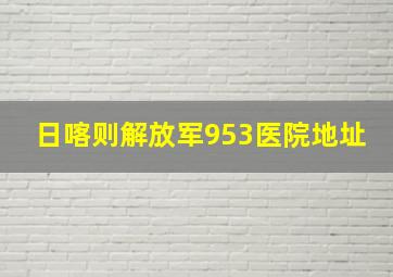 日喀则解放军953医院地址