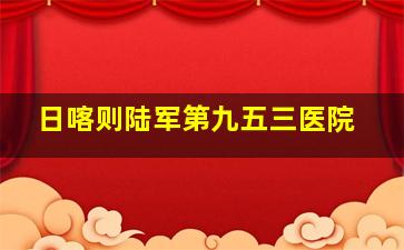 日喀则陆军第九五三医院