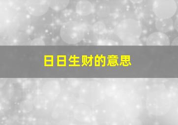 日日生财的意思