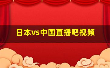 日本vs中国直播吧视频