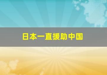 日本一直援助中国