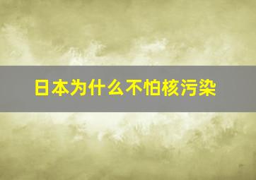 日本为什么不怕核污染