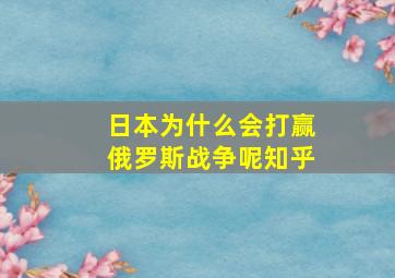 日本为什么会打赢俄罗斯战争呢知乎