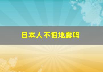 日本人不怕地震吗