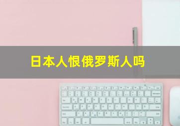 日本人恨俄罗斯人吗