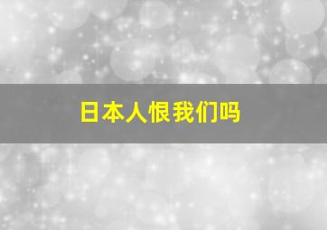 日本人恨我们吗