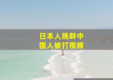 日本人挑衅中国人被打视频