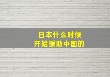 日本什么时候开始援助中国的