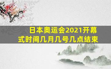 日本奥运会2021开幕式时间几月几号几点结束