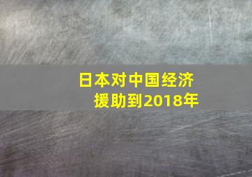 日本对中国经济援助到2018年