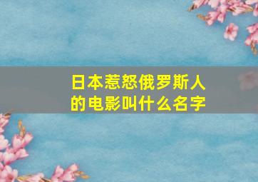 日本惹怒俄罗斯人的电影叫什么名字