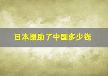 日本援助了中国多少钱