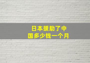 日本援助了中国多少钱一个月