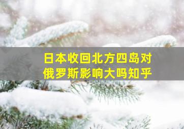 日本收回北方四岛对俄罗斯影响大吗知乎