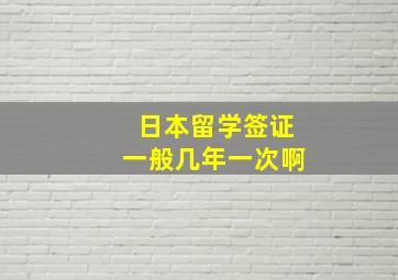 日本留学签证一般几年一次啊