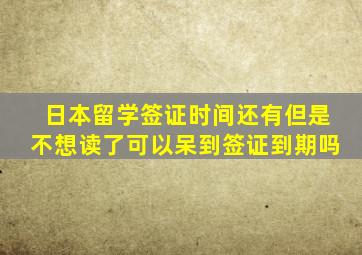 日本留学签证时间还有但是不想读了可以呆到签证到期吗