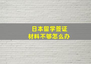 日本留学签证材料不够怎么办