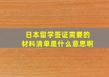 日本留学签证需要的材料清单是什么意思啊