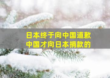 日本终于向中国道歉中国才向日本捐款的