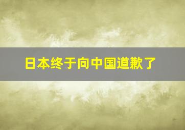 日本终于向中国道歉了