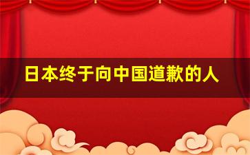 日本终于向中国道歉的人