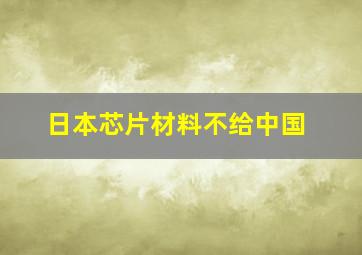 日本芯片材料不给中国